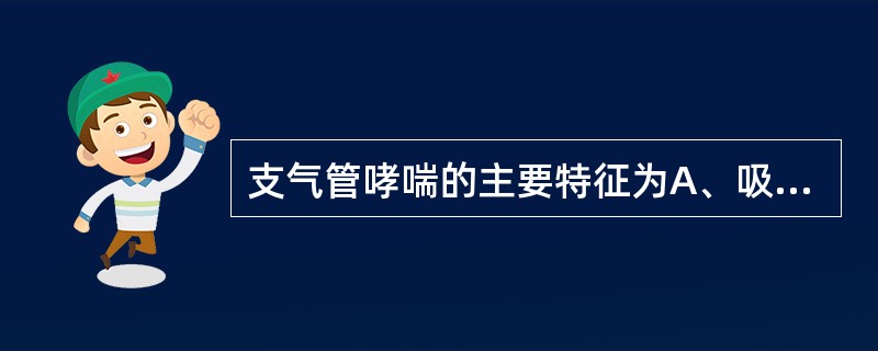 支气管哮喘的主要特征为A、吸气性呼吸困难B、哮喘持续状态C、反复发作性的呼气性呼