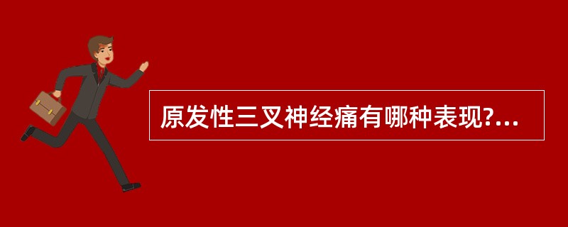 原发性三叉神经痛有哪种表现?( )A、面部感觉消失B、角膜反射消失C、张口下颌偏