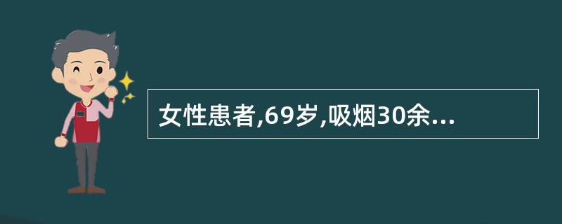 女性患者,69岁,吸烟30余年,慢性咳嗽、咳痰、喘息20余年,近1周来咳嗽、咳痰