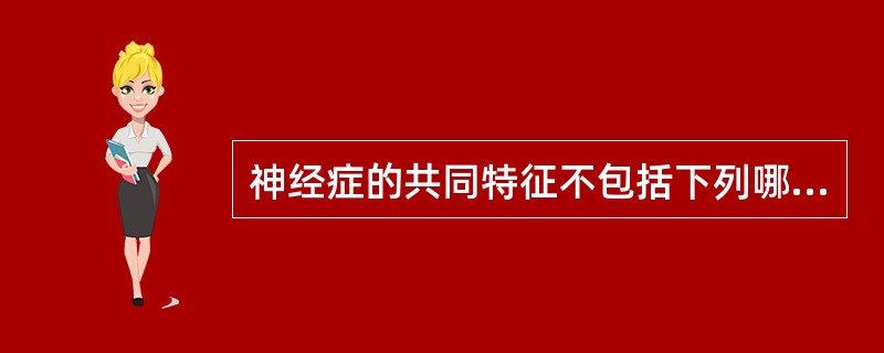 神经症的共同特征不包括下列哪项A、发病有一定的人格基础B、起病通常与社会心理因素