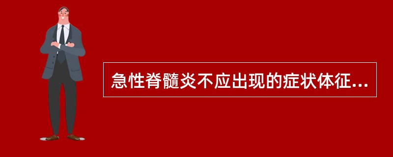 急性脊髓炎不应出现的症状体征是( )。A、压颈试验通畅B、急性脊髓横贯性损害C、