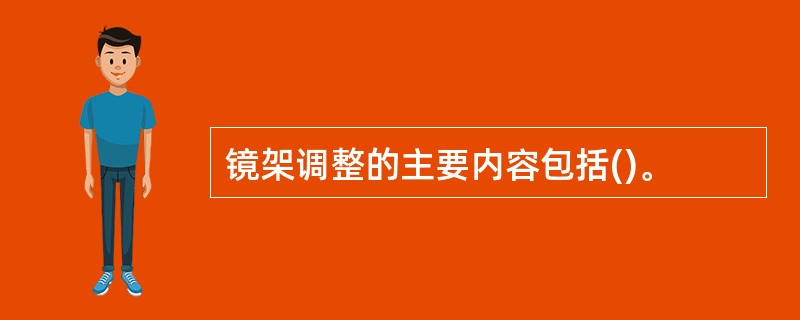 镜架调整的主要内容包括()。