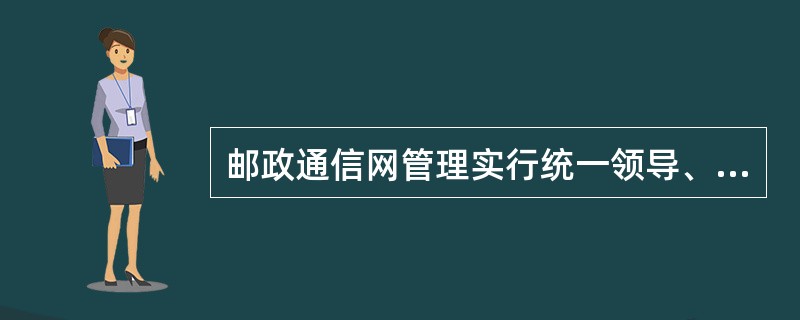 邮政通信网管理实行统一领导、分级负责的管理体制,实行三级管理。