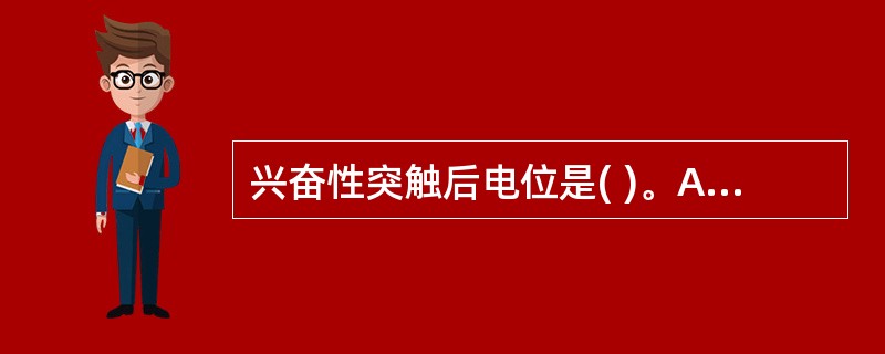 兴奋性突触后电位是( )。A、动作电位B、静息电位C、阈电位D、局部电位E、负后