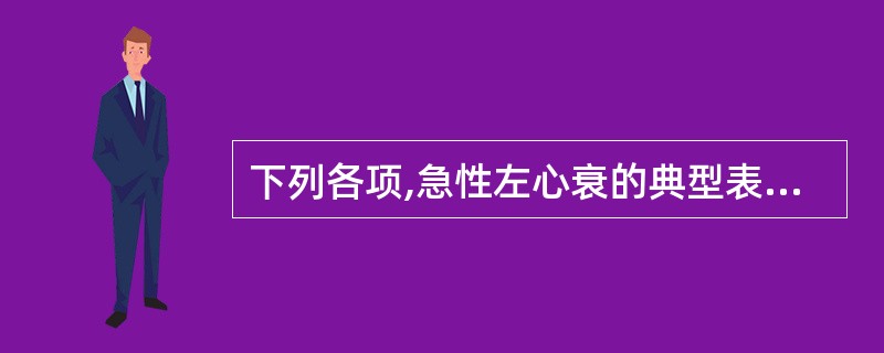 下列各项,急性左心衰的典型表现是A、胸痛B、发热C、急性肺水肿D、咳嗽E、咯血