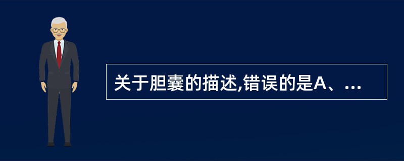 关于胆囊的描述,错误的是A、胆囊壁由黏膜、肌层和外膜组成B、黏膜上皮为单层柱状上