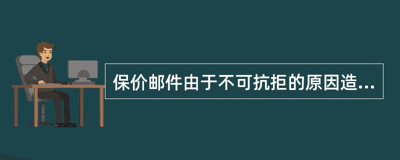 保价邮件由于不可抗拒的原因造成损失的邮政企业不负赔偿责任。