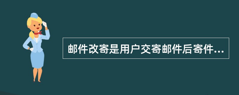 邮件改寄是用户交寄邮件后寄件人可向原收寄局提出申请,更改原书地址由邮局按新址投交