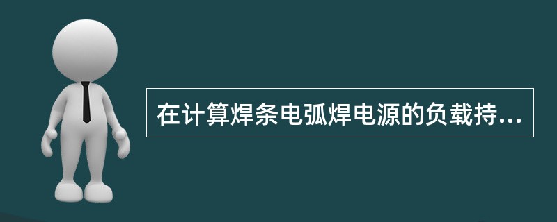 在计算焊条电弧焊电源的负载持续率时,规定工作周期为( )