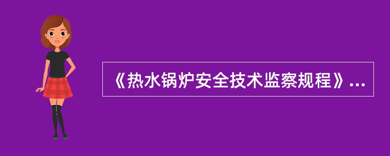 《热水锅炉安全技术监察规程》适用于同时符合下列条件的以水为介质的固定式热水锅炉: