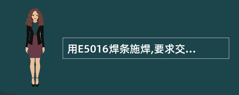 用E5016焊条施焊,要求交流焊机空载电压 ( )。