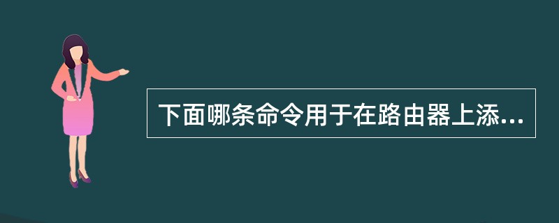 下面哪条命令用于在路由器上添加进入telnet的登录口令()