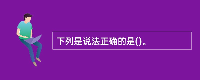 下列是说法正确的是()。