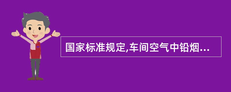 国家标准规定,车间空气中铅烟的最高允许浓度为()mg£¯m3,凡超标均应采取措施