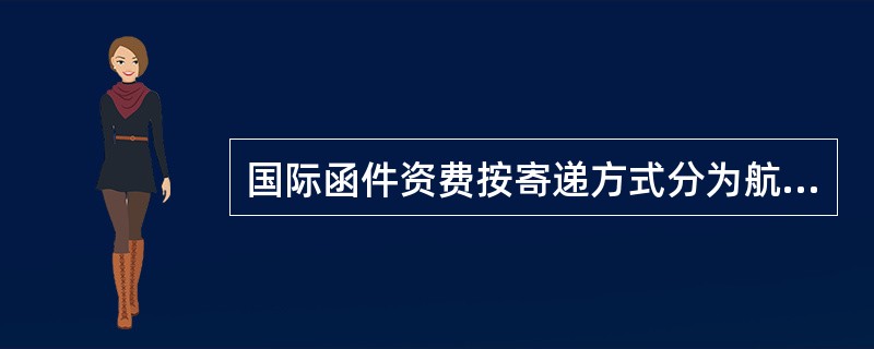 国际函件资费按寄递方式分为航空函件资费、水陆路函件资费。