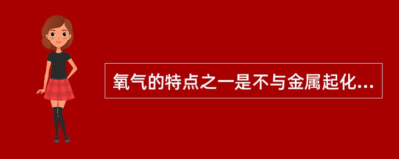 氧气的特点之一是不与金属起化学反应。