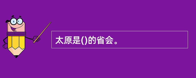 太原是()的省会。