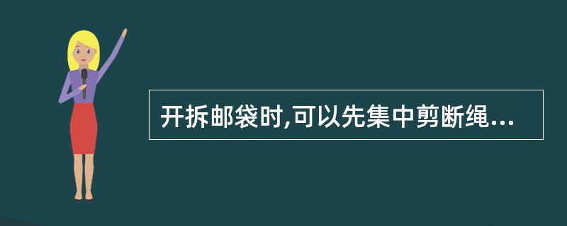 开拆邮袋时,可以先集中剪断绳扣,再逐袋倒出邮件。