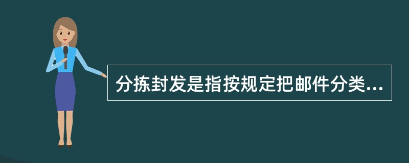 分拣封发是指按规定把邮件分类、汇集、封成总包并发运给其它邮区中心局的作业过程。