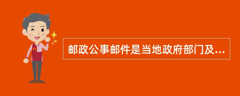 邮政公事邮件是当地政府部门及邮政通信企业因公交寄的免费邮件。