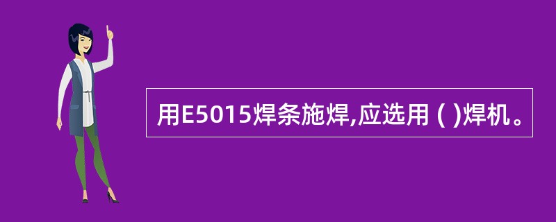 用E5015焊条施焊,应选用 ( )焊机。