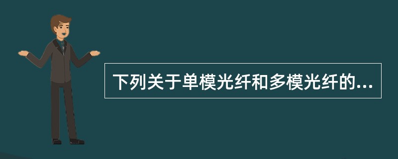 下列关于单模光纤和多模光纤的特点,说法正确的是()。