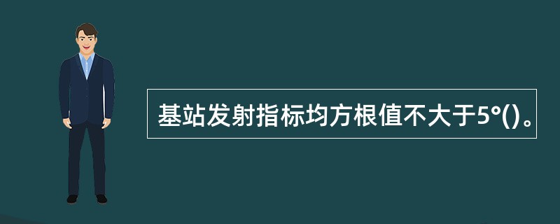 基站发射指标均方根值不大于5°()。