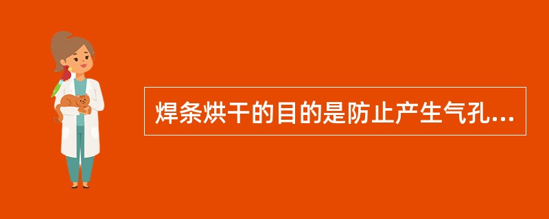 焊条烘干的目的是防止产生气孔而不是防止产生裂纹。