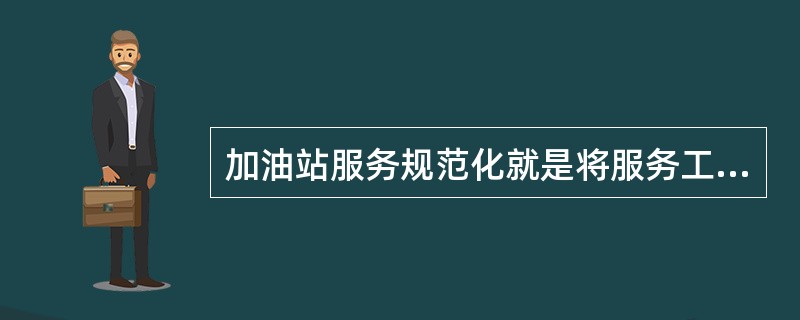 加油站服务规范化就是将服务工作()。A、标准化B、程序化C、制度化D、以上3项