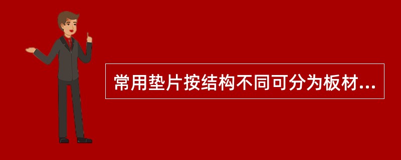 常用垫片按结构不同可分为板材裁制垫片、金属包垫片、缠绕式垫片和金属垫片。() -