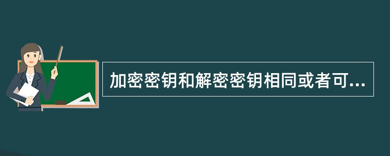 加密密钥和解密密钥相同或者可以由其中一个推知另一个,通常把参与加密、解密过程的相