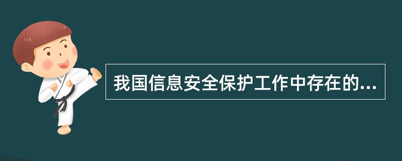 我国信息安全保护工作中存在的问题,有()。A:信息安全意识和安全防范能力薄弱,信