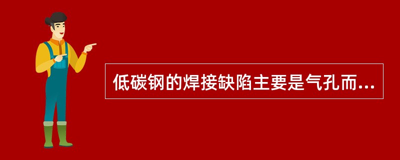 低碳钢的焊接缺陷主要是气孔而不是裂纹。