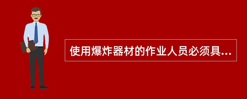 使用爆炸器材的作业人员必须具有()才能上岗作业。A、爆炸器材合格证B、操作合格证