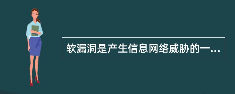 软漏洞是产生信息网络威胁的一个重要原因,操作系统的安全漏洞、数据库的安全漏洞、协