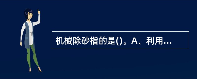 机械除砂指的是()。A、利用振动筛除砂B、利用除砂器除砂C、利用除泥器除砂D、利