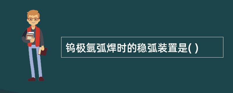 钨极氩弧焊时的稳弧装置是( )