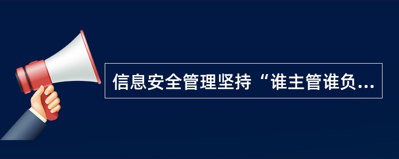 信息安全管理坚持“谁主管谁负责,谁运行谁负责”的原则。信息安全管理组织的主要职责