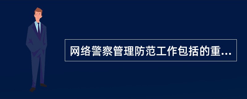 网络警察管理防范工作包括的重要领域有:()。A:计算机信息系统安全保护B:“网吧