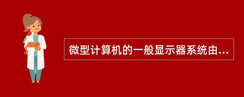 微型计算机的一般显示器系统由CRT显示器和()两部分组成。A、多功能卡B、主板C