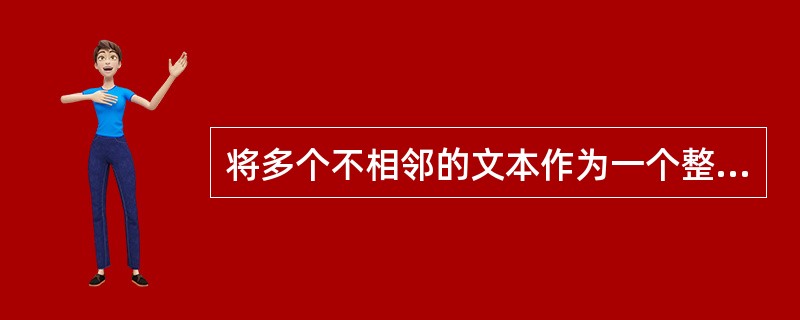 将多个不相邻的文本作为一个整体复制,可利用()完成。A、剪切板B、CTRL£«单