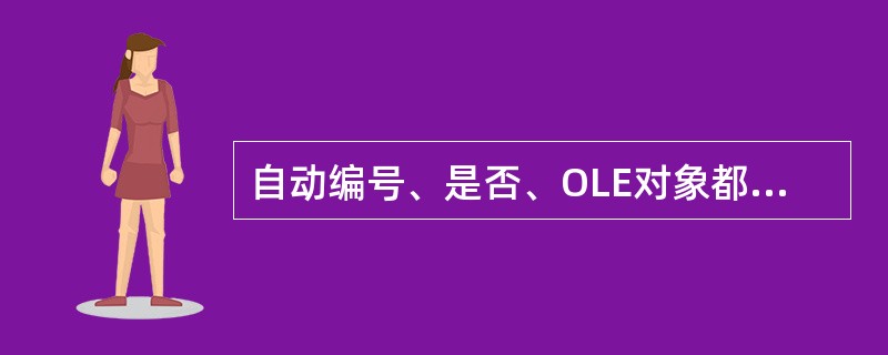 自动编号、是否、OLE对象都是在使用设计器创建表时,()可用的数据类型。