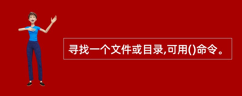 寻找一个文件或目录,可用()命令。