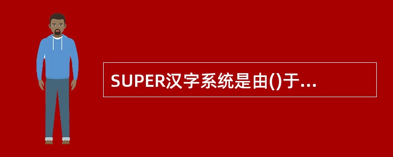 SUPER汉字系统是由()于1988年研制成功。A、金山公司B、联想公司C、微软