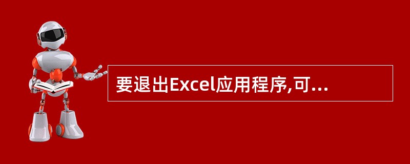 要退出Excel应用程序,可以()。A、双击Excel窗口标题栏左侧的X形图标B