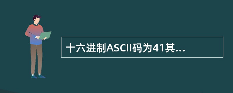 十六进制ASCII码为41其字符为()。A、1B、9C、ZD、