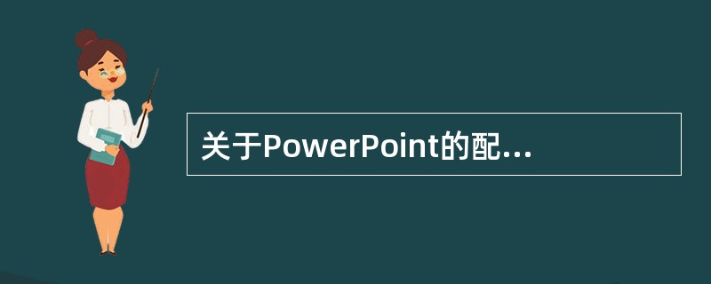 关于PowerPoint的配色方案,下列说法正确的是()。A、配色方案预先提供了