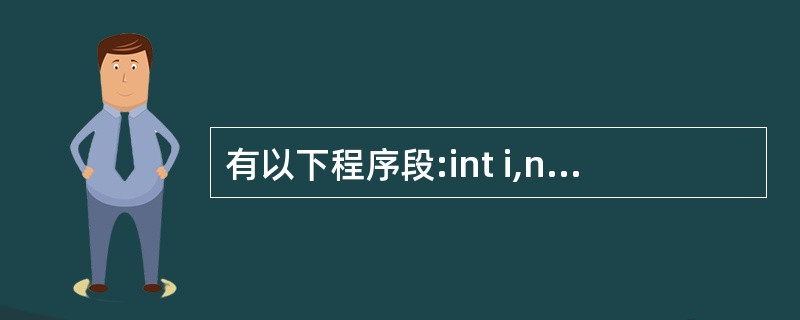 有以下程序段:int i,n;for(i=0;i<8;i£«£«) {n=ran