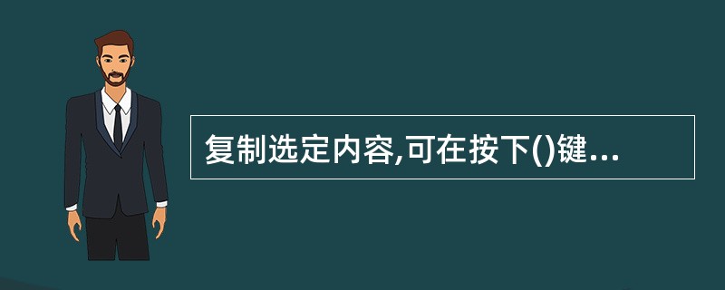 复制选定内容,可在按下()键的同时将内容拖至目标区。A、CTRLB、SHIFTC