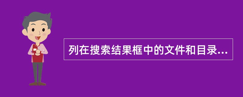列在搜索结果框中的文件和目录,可在选定后用View菜单中命令操作。()